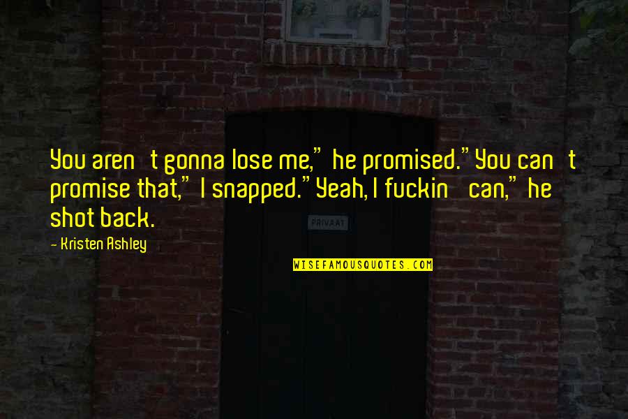 Prodoehl John Quotes By Kristen Ashley: You aren't gonna lose me," he promised."You can't Prodoehl John Quotes By Kristen Ashley: You aren't gonna lose me," he promised."You can't