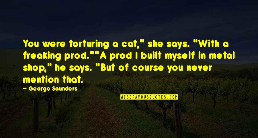 Prod's Quotes By George Saunders: You were torturing a cat," she says. "With