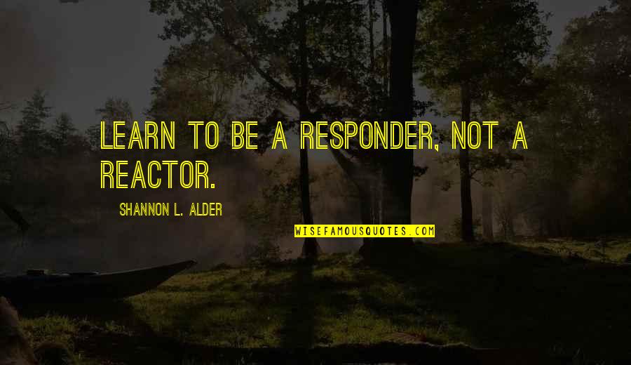 Produc Quotes By Shannon L. Alder: Learn to be a responder, not a reactor.