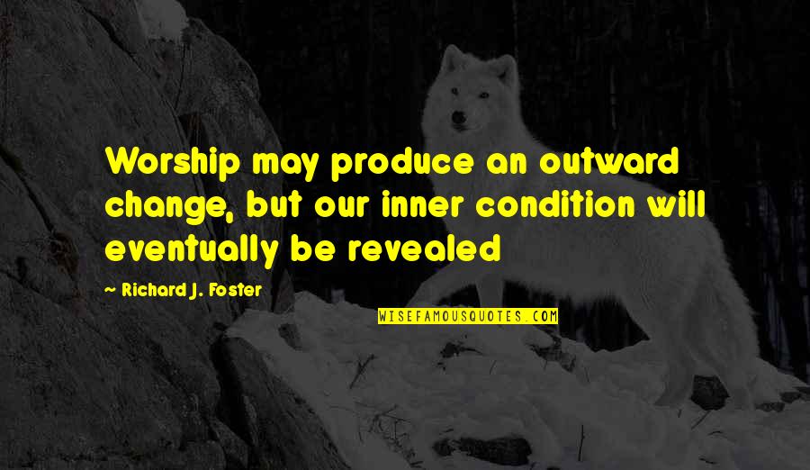 Produce An Quotes By Richard J. Foster: Worship may produce an outward change, but our Produce An Quotes By Richard J. Foster: Worship may produce an outward change, but our