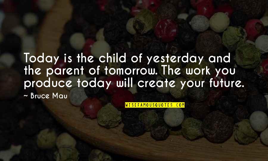Produce Quotes By Bruce Mau: Today is the child of yesterday and the