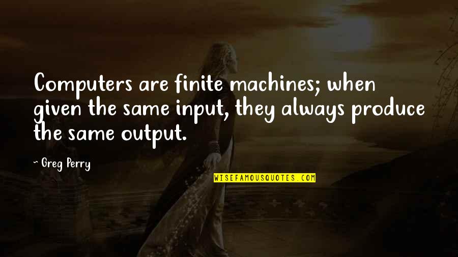 Produce Quotes By Greg Perry: Computers are finite machines; when given the same
