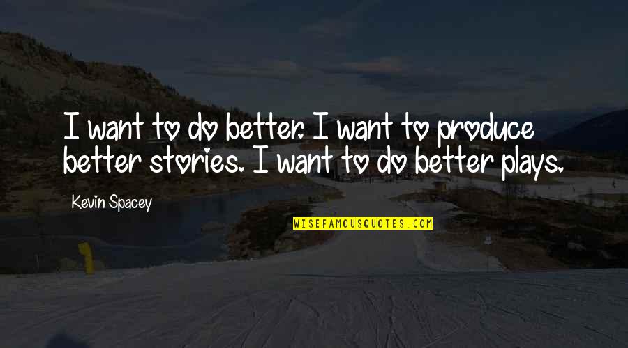Produce Quotes By Kevin Spacey: I want to do better. I want to