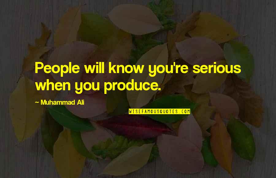 Produce Quotes By Muhammad Ali: People will know you're serious when you produce.