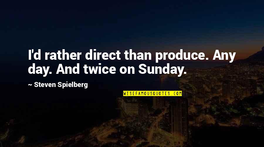 Produce Quotes By Steven Spielberg: I'd rather direct than produce. Any day. And