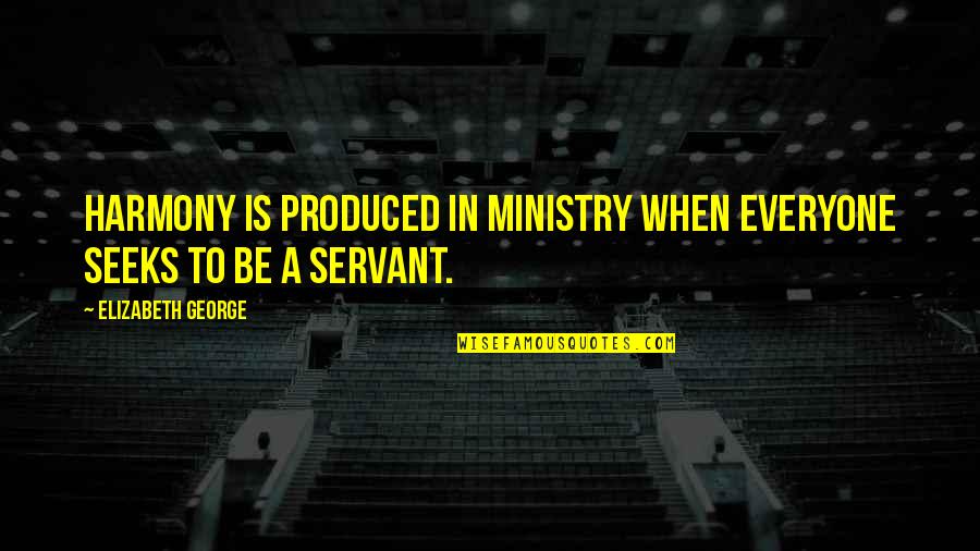 Produced By Faith Quotes By Elizabeth George: Harmony is produced in ministry when everyone seeks