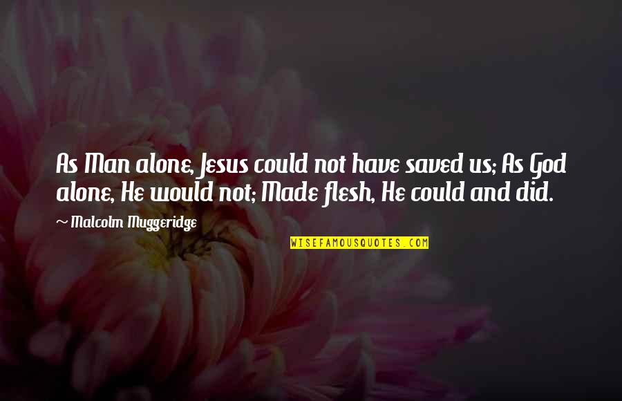 Produced By Faith Quotes By Malcolm Muggeridge: As Man alone, Jesus could not have saved