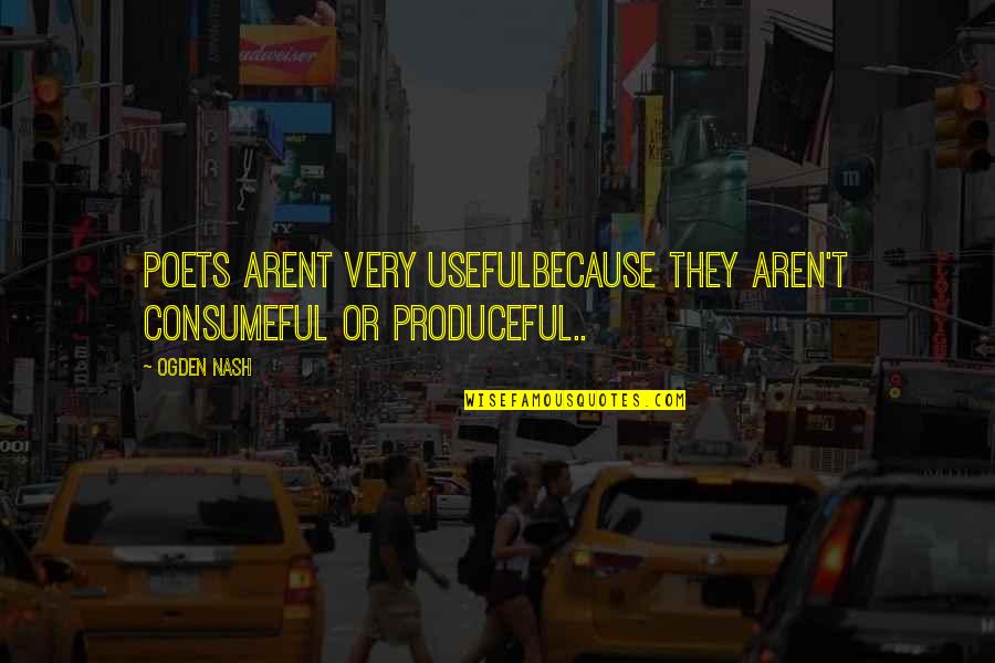 Produceful Quotes By Ogden Nash: Poets arent very usefulBecause they aren't consumeful or