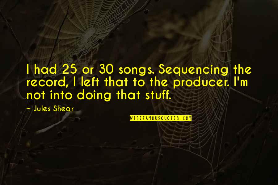 Producer Quotes By Jules Shear: I had 25 or 30 songs. Sequencing the