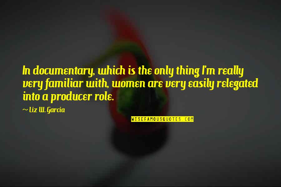Producer Quotes By Liz W. Garcia: In documentary, which is the only thing I'm