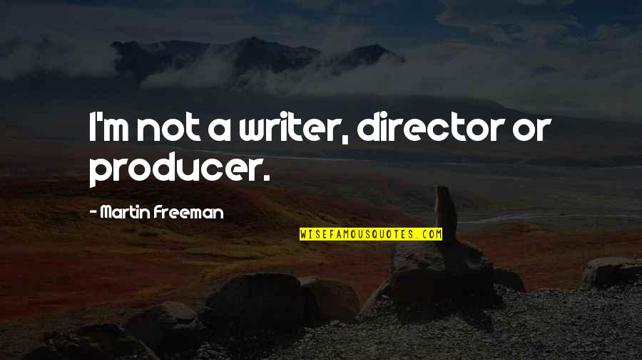 Producer Quotes By Martin Freeman: I'm not a writer, director or producer.