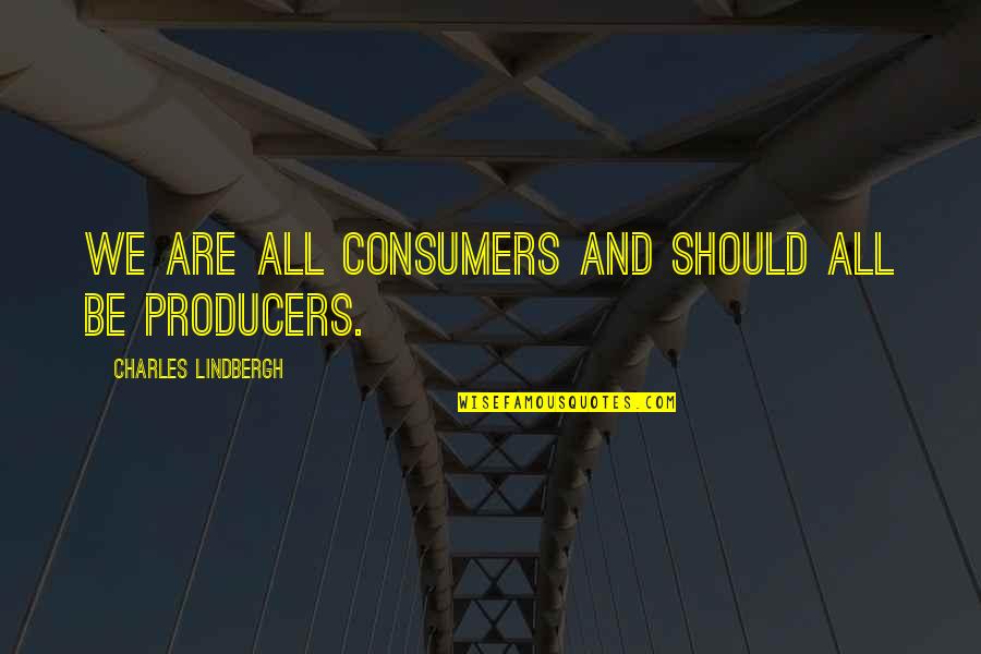 Producers And Consumers Quotes By Charles Lindbergh: We are all consumers and should all be
