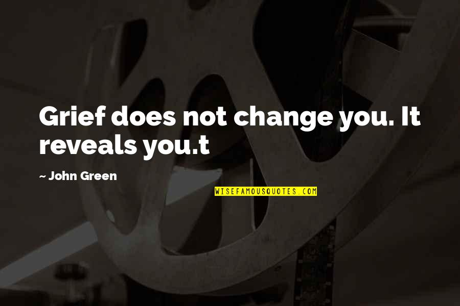 Producers And Consumers Quotes By John Green: Grief does not change you. It reveals you.t