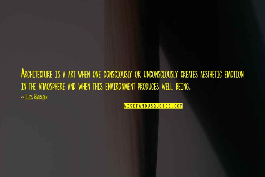 Produces Creates Quotes By Luis Barragan: Architecture is a art when one consciously or Produces Creates Quotes By Luis Barragan: Architecture is a art when one consciously or