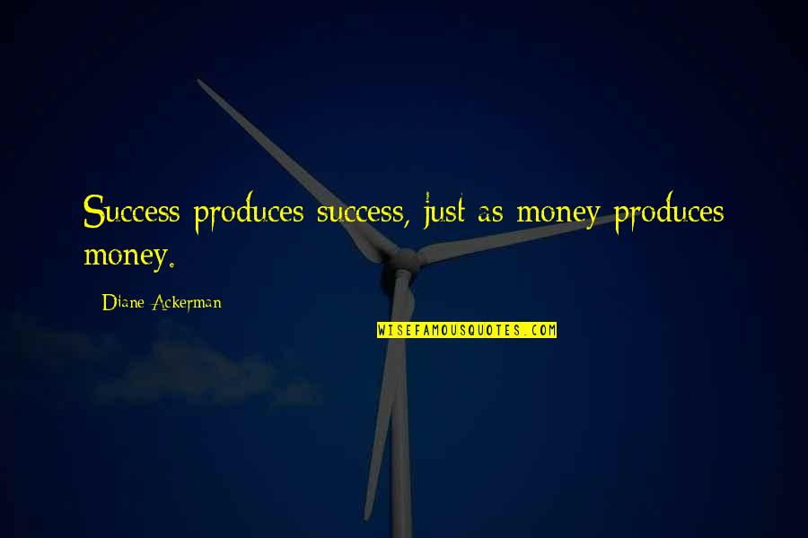 Produces Quotes By Diane Ackerman: Success produces success, just as money produces money.
