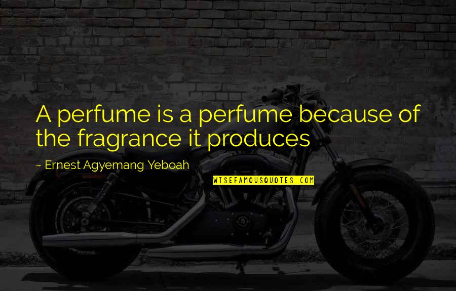 Produces Quotes By Ernest Agyemang Yeboah: A perfume is a perfume because of the
