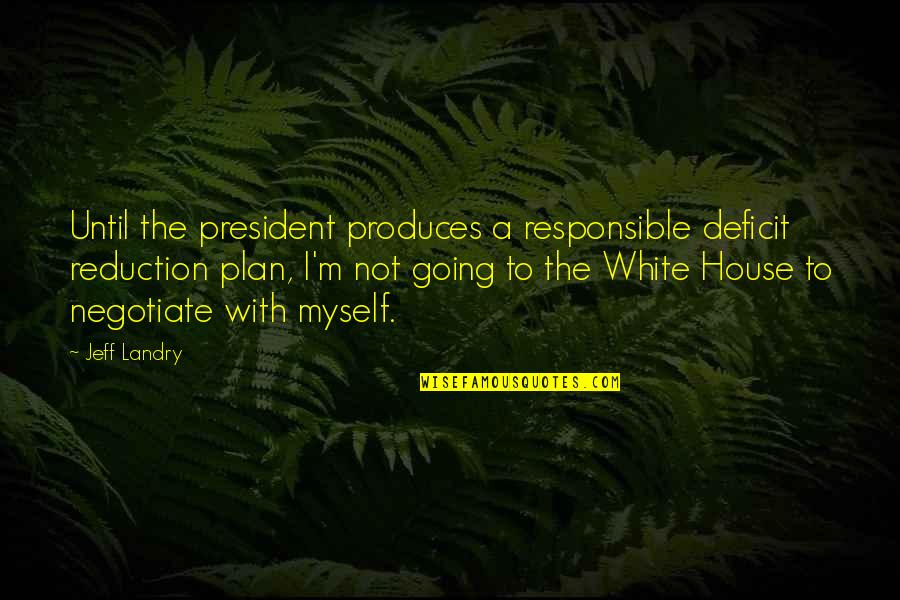 Produces Quotes By Jeff Landry: Until the president produces a responsible deficit reduction