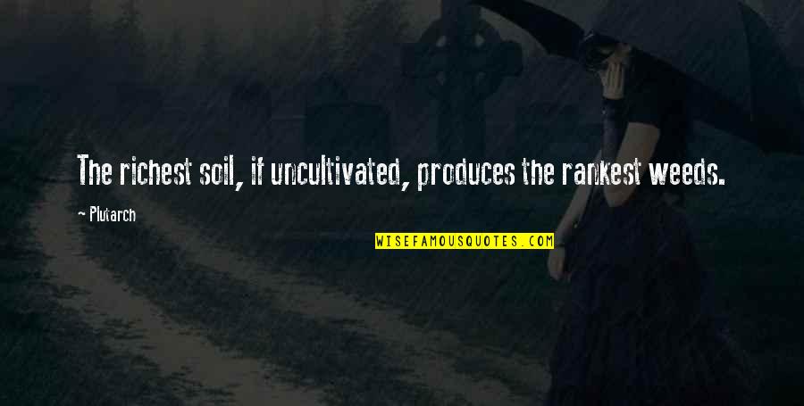Produces Quotes By Plutarch: The richest soil, if uncultivated, produces the rankest