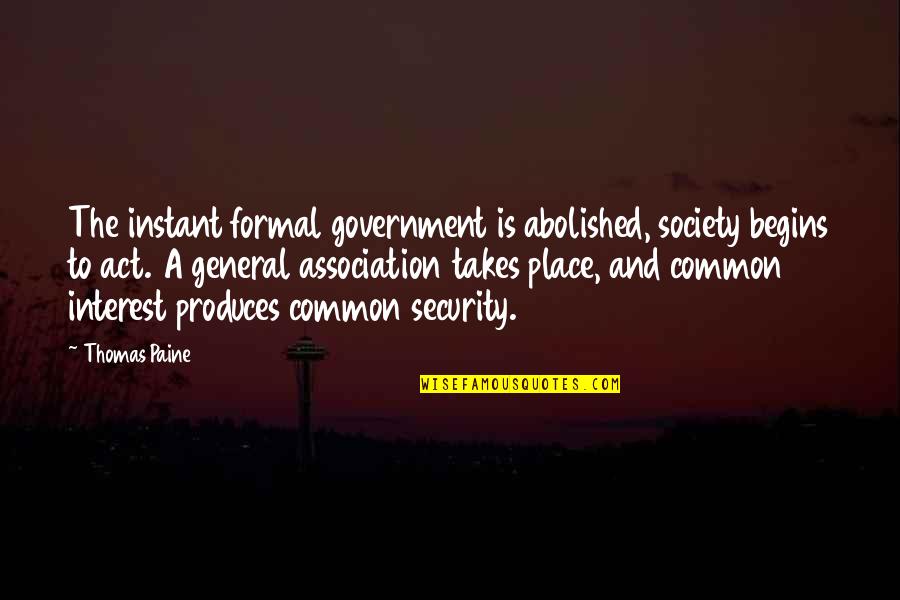 Produces Quotes By Thomas Paine: The instant formal government is abolished, society begins