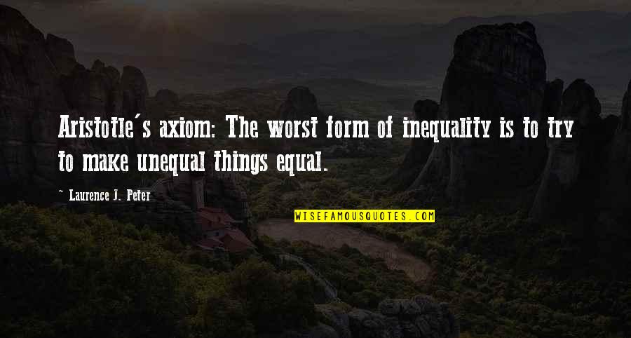 Producible Quotes By Laurence J. Peter: Aristotle's axiom: The worst form of inequality is