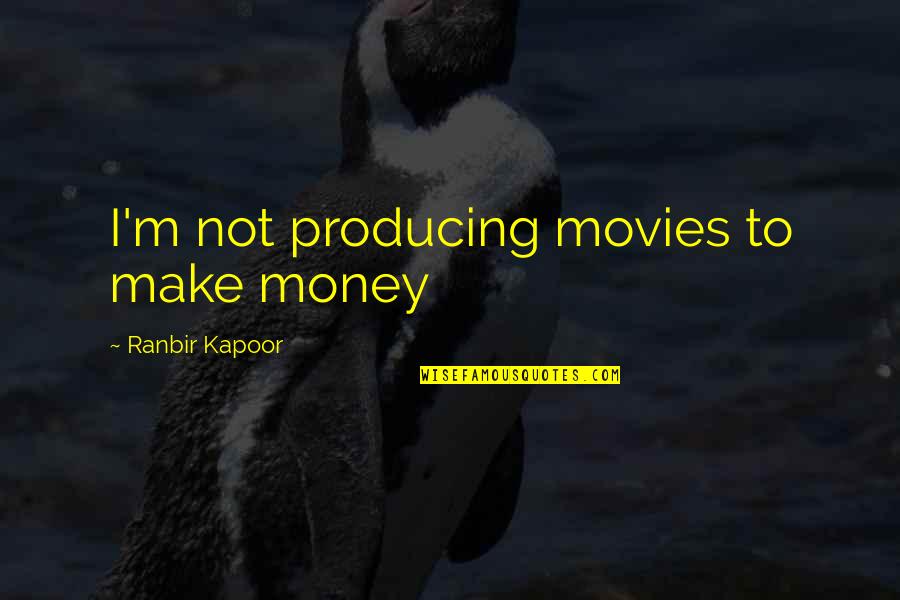 Producing Movies Quotes By Ranbir Kapoor: I'm not producing movies to make money