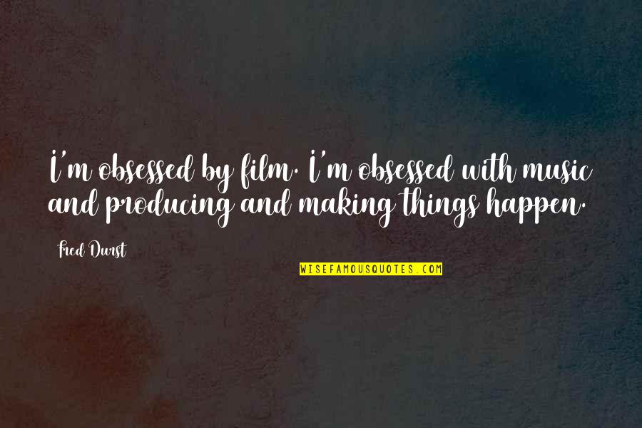Producing Music Quotes By Fred Durst: I'm obsessed by film. I'm obsessed with music