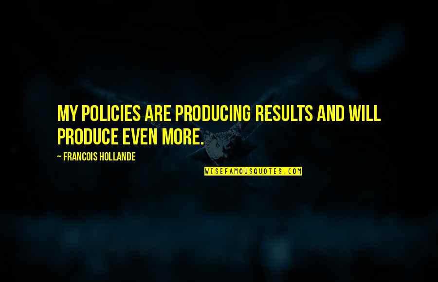 Producing Results Quotes By Francois Hollande: My policies are producing results and will produce