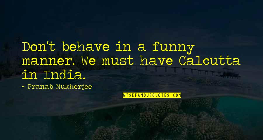 Producir Significado Quotes By Pranab Mukherjee: Don't behave in a funny manner. We must Producir Significado Quotes By Pranab Mukherjee: Don't behave in a funny manner. We must
