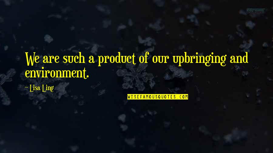 Product Of My Environment Quotes By Lisa Ling: We are such a product of our upbringing