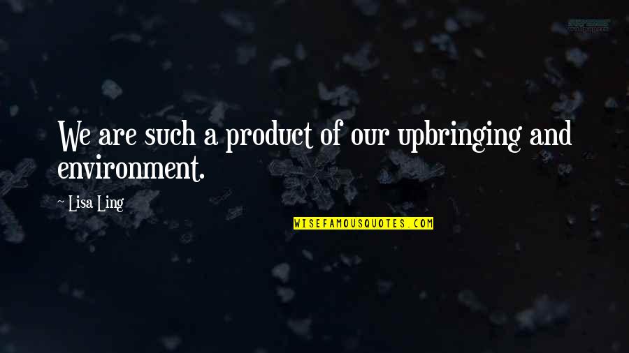 Product Of Your Environment Quotes By Lisa Ling: We are such a product of our upbringing