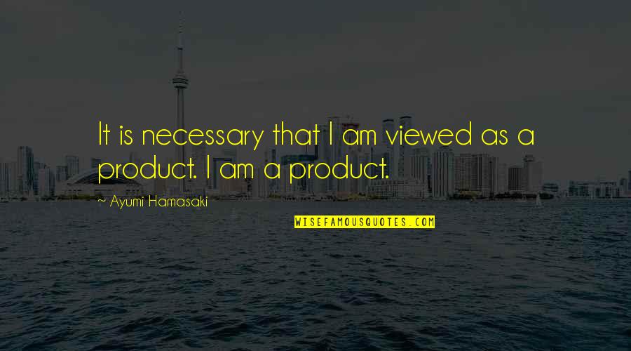 Product Quotes By Ayumi Hamasaki: It is necessary that I am viewed as