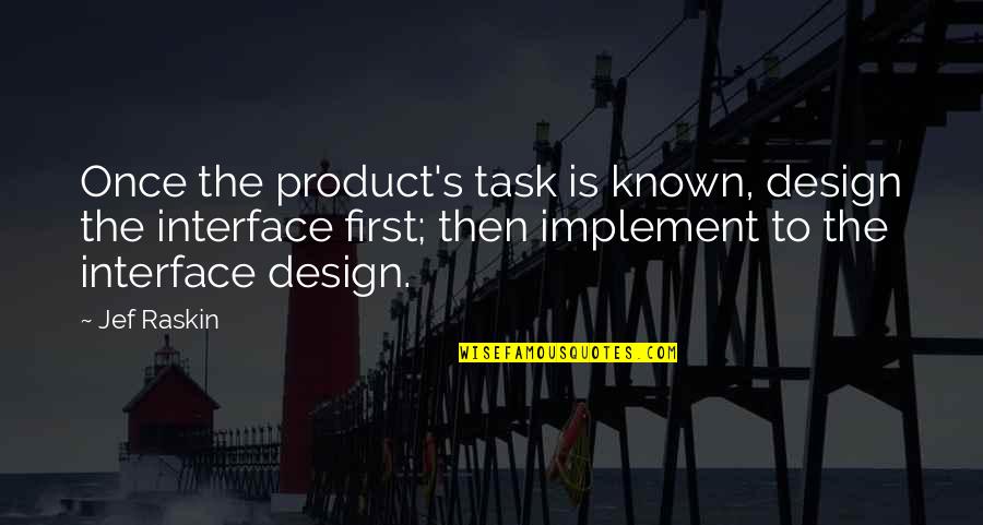 Product Quotes By Jef Raskin: Once the product's task is known, design the
