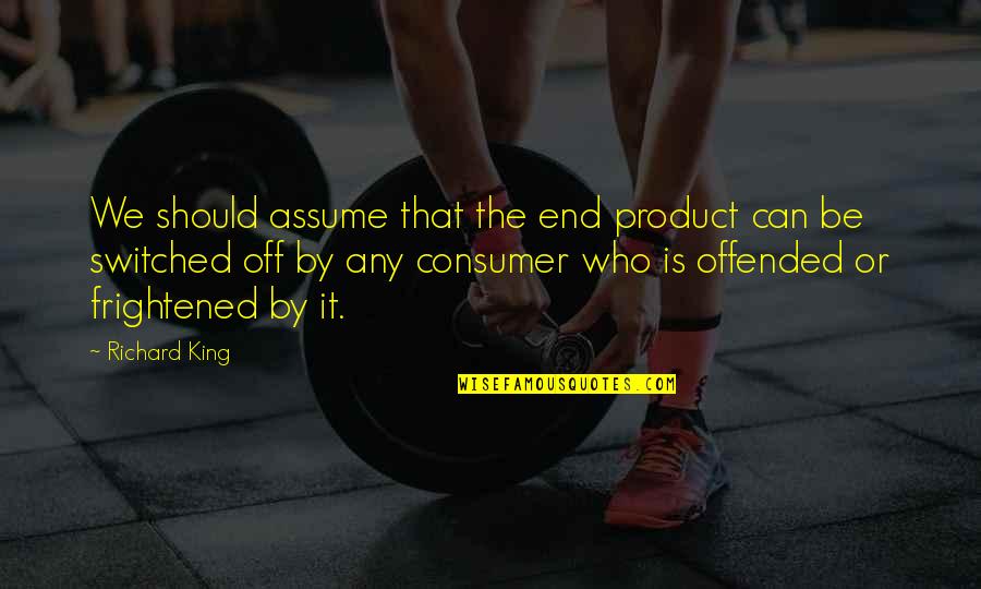 Product The Quotes By Richard King: We should assume that the end product can Product The Quotes By Richard King: We should assume that the end product can