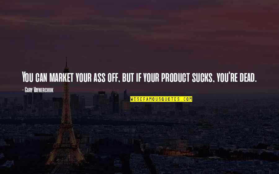 Product To Market Quotes By Gary Vaynerchuk: You can market your ass off, but if