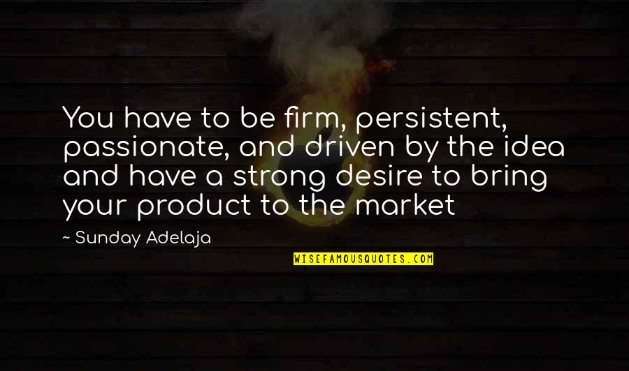 Product To Market Quotes By Sunday Adelaja: You have to be firm, persistent, passionate, and