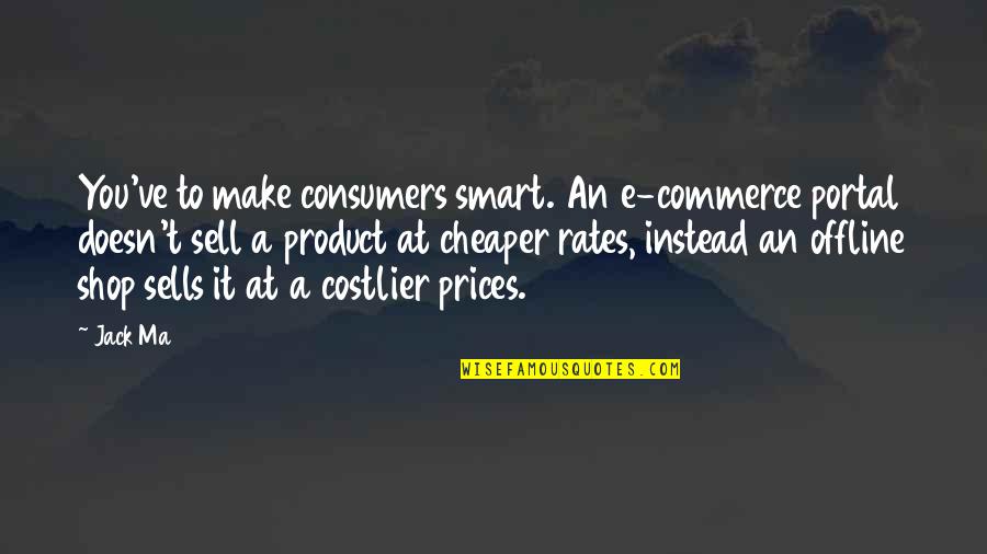 Product To Sell Quotes By Jack Ma: You've to make consumers smart. An e-commerce portal