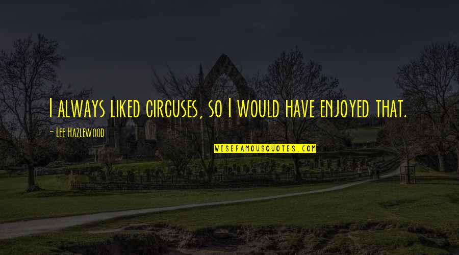 Producten Met Quotes By Lee Hazlewood: I always liked circuses, so I would have Producten Met Quotes By Lee Hazlewood: I always liked circuses, so I would have
