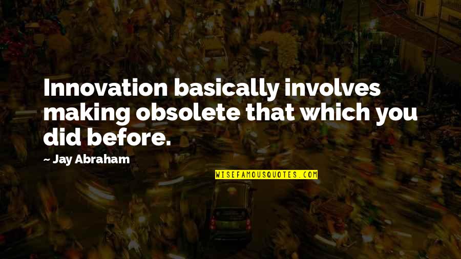 Production Innovation Quotes By Jay Abraham: Innovation basically involves making obsolete that which you