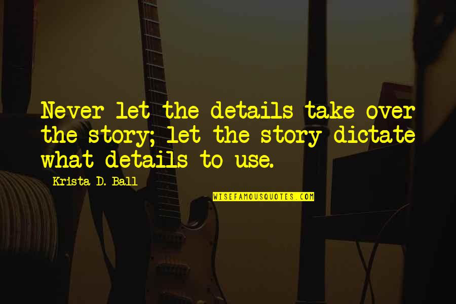 Production Innovation Quotes By Krista D. Ball: Never let the details take over the story; Production Innovation Quotes By Krista D. Ball: Never let the details take over the story;