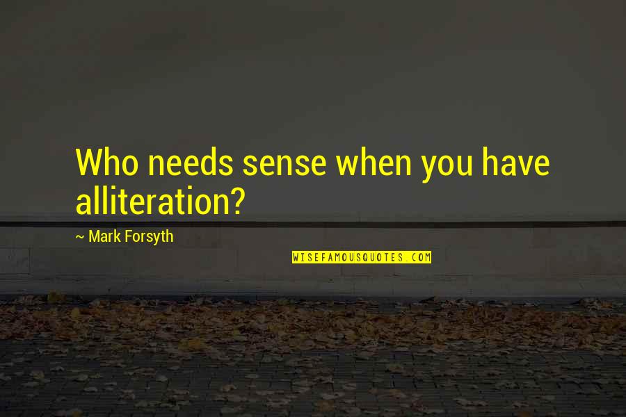 Production Innovation Quotes By Mark Forsyth: Who needs sense when you have alliteration? Production Innovation Quotes By Mark Forsyth: Who needs sense when you have alliteration?