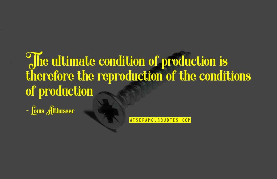 Production Quotes By Louis Althusser: The ultimate condition of production is therefore the
