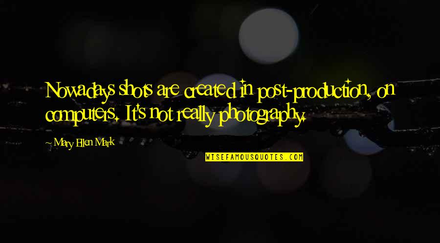 Production Quotes By Mary Ellen Mark: Nowadays shots are created in post-production, on computers.