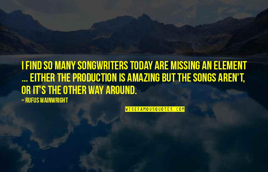 Production Quotes By Rufus Wainwright: I find so many songwriters today are missing