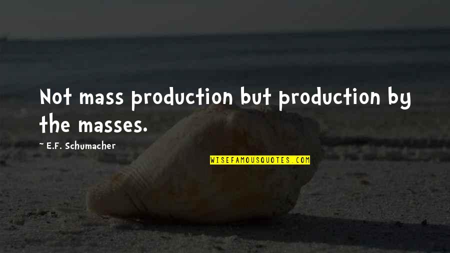 Productions Quotes By E.F. Schumacher: Not mass production but production by the masses. Productions Quotes By E.F. Schumacher: Not mass production but production by the masses.