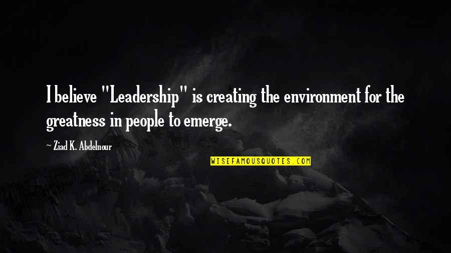 Productive Day Quotes By Ziad K. Abdelnour: I believe "Leadership" is creating the environment for