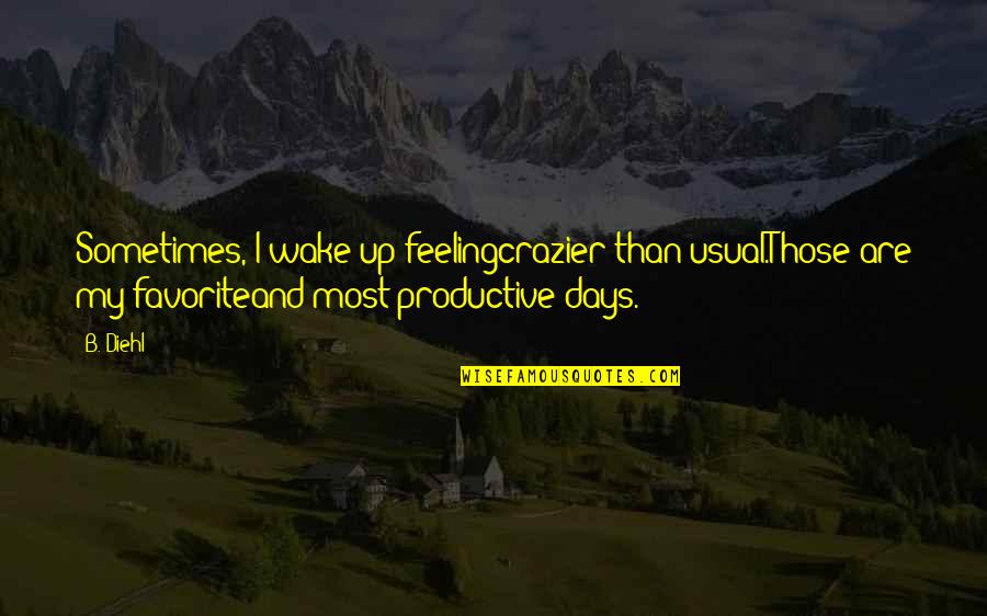 Productive Days Quotes By B. Diehl: Sometimes, I wake up feelingcrazier than usual.Those are