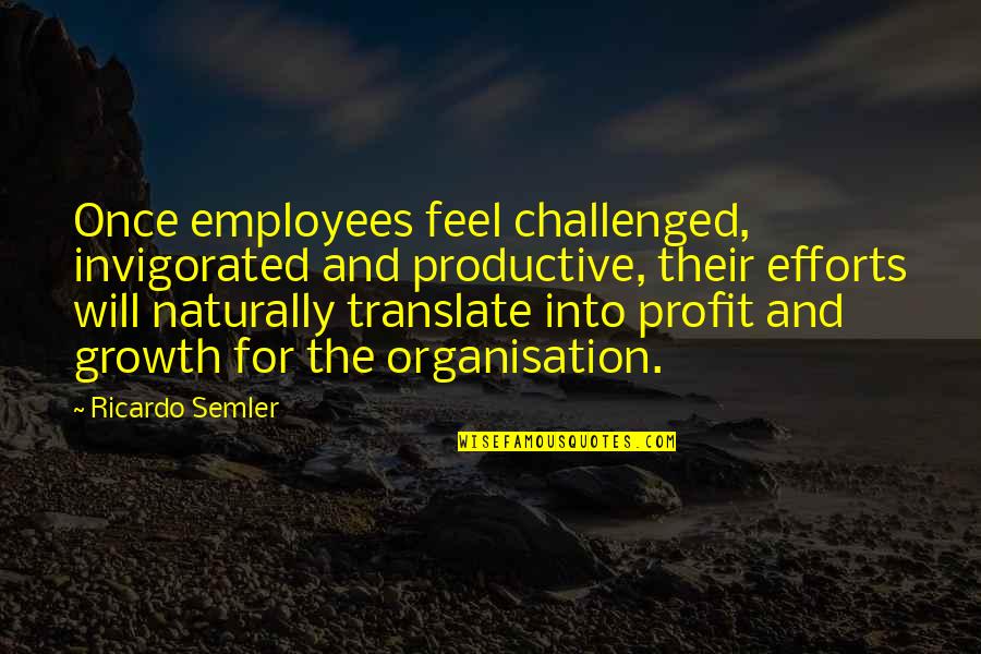 Productive Employees Quotes By Ricardo Semler: Once employees feel challenged, invigorated and productive, their