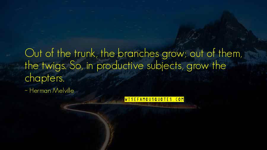 Productive Quotes By Herman Melville: Out of the trunk, the branches grow; out Productive Quotes By Herman Melville: Out of the trunk, the branches grow; out