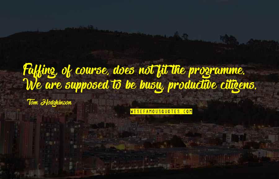 Productive Quotes By Tom Hodgkinson: Faffing, of course, does not fit the programme. Productive Quotes By Tom Hodgkinson: Faffing, of course, does not fit the programme.