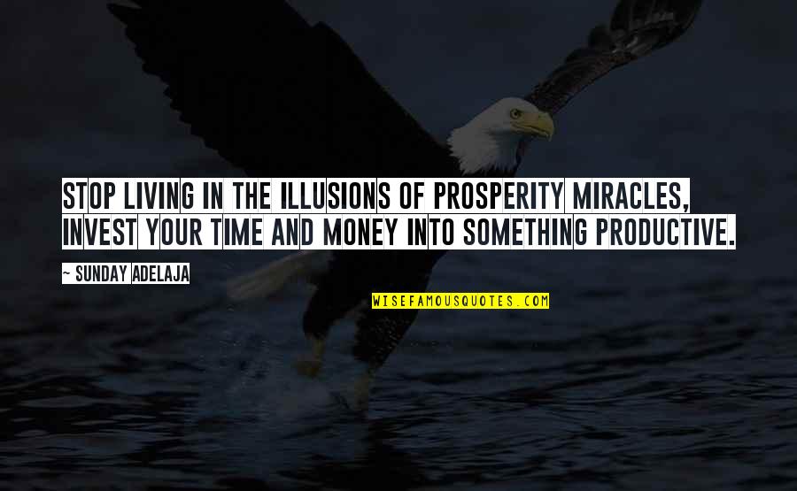 Productive Sunday Quotes By Sunday Adelaja: Stop living in the illusions of prosperity miracles,